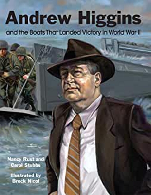 Andrew Higgins and the Boats That Landed Victory in World War II - Rust, Nancy, and Stubbs, Carol