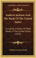 Andrew Jackson And The Bank Of The United States: Including A History Of Paper Money In The United States (1879)