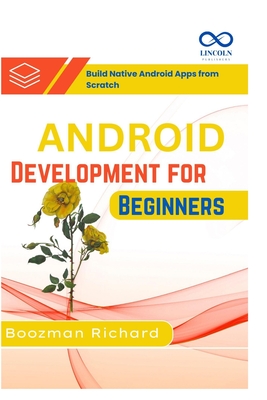 Android Development for Beginners: Build Native Android Apps from Scratch - Richard, Boozman