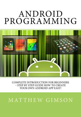 Android Programming: Complete Introduction for Beginners - Step By Step Guide How to Create Your Own Android App Easy! - Gimson, Matthew