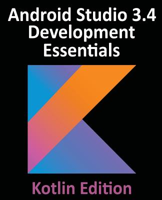 Android Studio 3.4 Development Essentials - Kotlin Edition: Developing Android 9 Apps Using Android Studio 3.4, Kotlin and Android Jetpack - Smyth, Neil