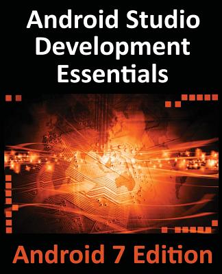 Android Studio Development Essentials - Android 7 Edition: Learn to Develop Android 7 Apps with Android Studio 2.2 - Smyth, Neil