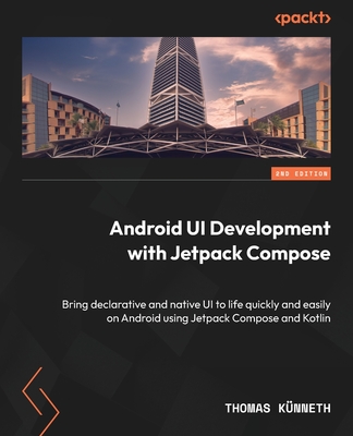 Android UI Development with Jetpack Compose: Bring declarative and native UI to life quickly and easily on Android using Jetpack Compose and Kotlin - Knneth, Thomas