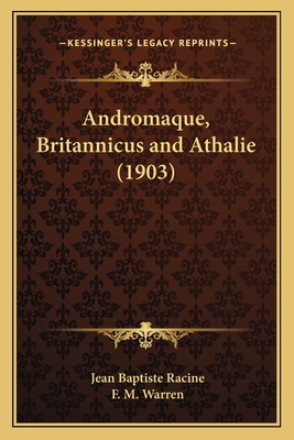 Andromaque, Britannicus and Athalie (1903) - Racine, Jean Baptiste, and Warren, F M (Editor)