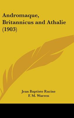 Andromaque, Britannicus and Athalie (1903) - Racine, Jean Baptiste, and Warren, F M (Editor)