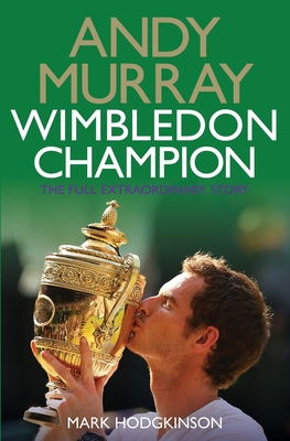 Andy Murray Wimbledon Champion: The Full and Extraordinary Story - Hodgkinson, Mark