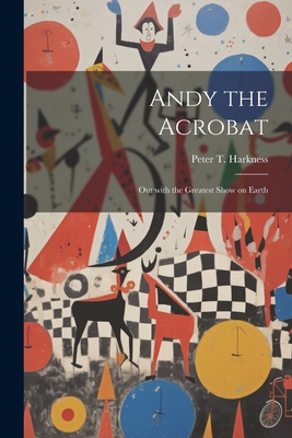 Andy the Acrobat: Out with the Greatest Show on Earth - Harkness, Peter T