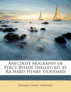 Anecdote Biography of Percy Bysshe Shelley; Ed. by Richard Henry Stoddard