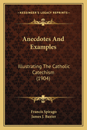 Anecdotes And Examples: Illustrating The Catholic Catechism (1904)