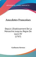 Anecdotes Fran?oises: Depuis L'?tablissement De La Monarchie Jusqu'au R?gne De Louis Xv.