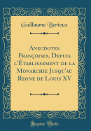 Anecdotes Fran?oises, Depuis l'?tablissement de la Monarchie Jusqu'au Regne de Louis XV (Classic Reprint)