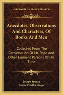 Anecdotes, Observations and Characters, of Books and Men: Collected from the Conversation of Mr. Pope and Other Eminent Persons of His Time