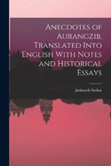 Anecdotes of Aurangzib, Translated Into English With Notes and Historical Essays