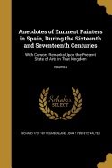 Anecdotes of Eminent Painters in Spain, During the Sixteenth and Seventeenth Centuries: With Cursory Remarks Upon the Present State of Arts in That Kingdom; Volume 2