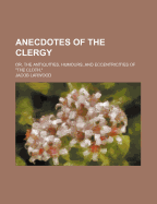 Anecdotes of the Clergy; Or, the Antiquities, Humours, and Eccentricities of the Cloth, - Larwood, Jacob