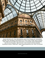 Anecdotes of the Manners and Customs of London from the Roman Invasion to the Year 1700: Including the Origin of British Society, Customs and Manners, with a General Sketch of the State of Religion, Superstition, Dresses, and Amusements of the Citizens of