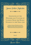 Anecdotes of the Manners and Customs of London from the Roman Invasion to the Year 1700, Vol. 2: Including the Origin of British Society, Custom and Manners, with a General Sketch of the State of Religion, Superstition, Dresses, and Amusements of the Citi