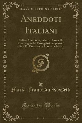 Aneddoti Italiani: Italian Anecdotes, Selected from Il Compagno del Passeggio Campestre, a Key to Exercises in Idiomatic Italian (Classic Reprint) - Rossetti, Maria Francesca