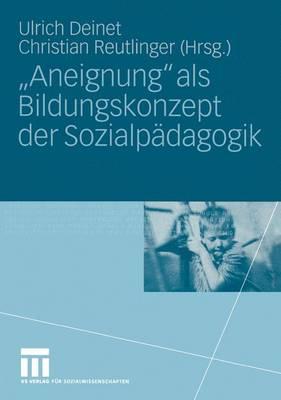 "Aneignung" ALS Bildungskonzept Der Sozialpdagogik: Beitrge Zur Pdagogik Des Kindes- Und Jugendalters in Zeiten Entgrenzter Lernorte - Deinet, Ulrich (Editor), and Reutlinger, Christian (Editor)