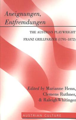 Aneignungen, Entfremdungen: The Austrian Playwright Franz Grillparzer (1791-1872) - Lamb-Faffelberger, Margarete (Editor), and Henn, Marianne (Editor), and Ruthner, Clemens (Editor)