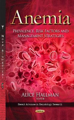 Anemia: Prevalence, Risk Factors & Management Strategies - Hallman, Alice (Editor)