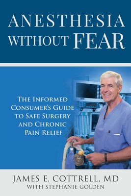 Anesthesia without Fear: The Informed Consumer's Guide to Safe Surgery and Chronic Pain Relief - Cottrell, James E, and Golden, Stephanie