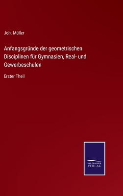 Anfangsgrnde der geometrischen Disciplinen fr Gymnasien, Real- und Gewerbeschulen: Erster Theil - Mller, Joh