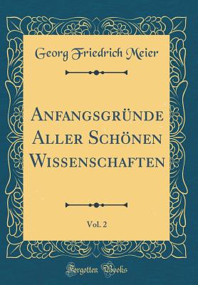 Anfangsgr?nde Aller Schnen Wissenschaften, Vol. 2 (Classic Reprint) - Meier, Georg Friedrich