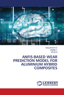 Anfis-Based Wear Prediction Model for Aluminium Hybrid Composites