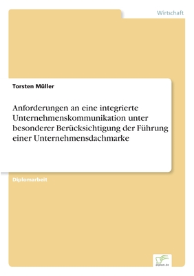 Anforderungen an Eine Integrierte Unternehmenskommunikation Unter Besonderer Berucksichtigung Der Fuhrung Einer Unternehmensdachmarke - M?ller, Torsten