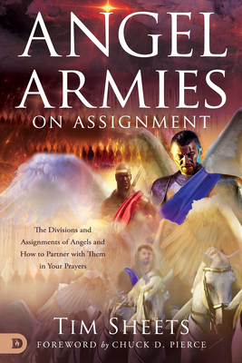 Angel Armies on Assignment: The Divisions and Assignments of Angels and How to Partner with Them in Your Prayers - Sheets, Tim, and Pierce, Chuck (Foreword by)