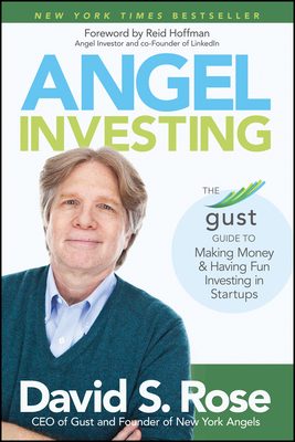 Angel Investing: The Gust Guide to Making Money and Having Fun Investing in Startups - Rose, David S., and Hoffman, Reid (Foreword by)