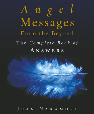 Angel Messages from the Beyond: The Complete Book of Answers - Nakamori, Juan, and Fujinami, Akiko (Translated by)