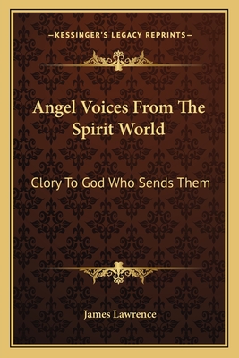 Angel Voices from the Spirit World: Glory to God Who Sends Them - Lawrence, James, BSC, MRCP