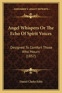 Angel Whispers or the Echo of Spirit Voices: Designed to Comfort Those Who Mourn (1857)