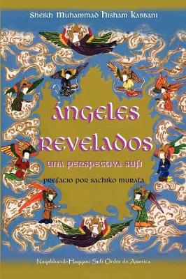 Angeles Revelados: Una Perspectiva Sufi - Kabbani, Muhammad Hisham, and Kabbani, Sheikh Muhammad Hisham, and Murata, Sachiko Sachiko, Dr. (Prologue by)