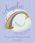 Angelic Healing: Change Your Life with Help from the Angels