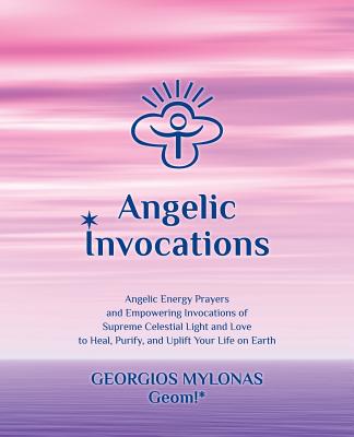 Angelic Invocations: Angelic Energy Prayers & Empowering Invocations of Supreme Celestial Light and Love to Heal, Purify, and Uplift Your Life On Earth - Mantzaridou, Katerina (Translated by), and Christidou, Anastasia (Contributions by), and Mylonas, Georgios