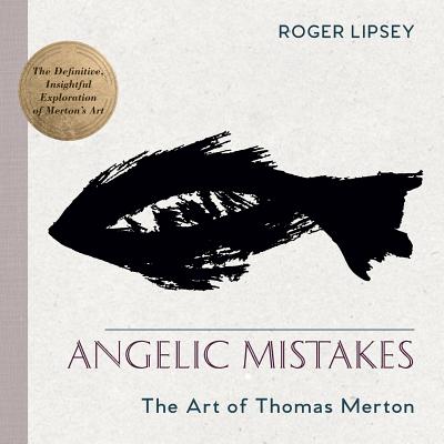 Angelic Mistakes: The Art of Thomas Merton - Lipsey, Roger