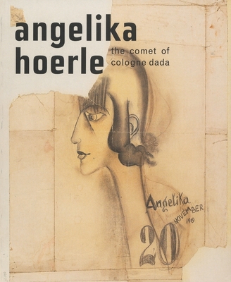 Angelika Hoerle: The Comet of Cologne Dada - Hoerle, Angelika, and Parke-Taylor, Michael (Editor), and Littlefield, Angie (Text by)
