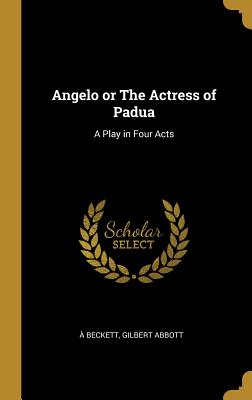 Angelo or The Actress of Padua: A Play in Four Acts - Beckett, Gilbert Abbott 