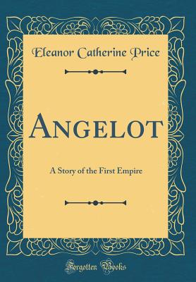 Angelot: A Story of the First Empire (Classic Reprint) - Price, Eleanor Catherine