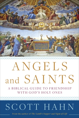 Angels and Saints: A Biblical Guide to Friendship with God's Holy Ones - Hahn, Scott