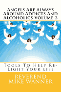 Angels Are Always Around Addicts and Alcoholics Volume 2: Tools to Help Re-Light Your Life