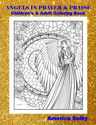 Angels in Prayer and Praise Children's and Adult Coloring Book: Angels in Prayer and Praise Children's and Adult Coloring Book - Selby, America