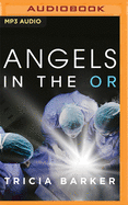 Angels in the or: What Dying Taught Me about Healing, Survival, and Transformation