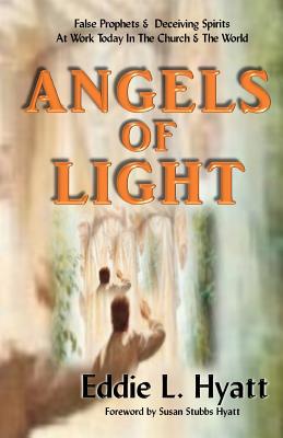 Angels of Light: False Prophets and Deceiving Spirits at Work Today in the Church & World - Hyatt, Eddie L