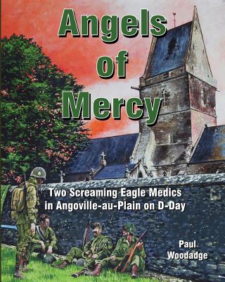Angels of Mercy: Two Screaming Eagle Medics in Angoville-au-Plain on D-Day - Woodadge, Paul