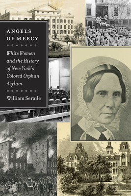 Angels of Mercy: White Women and the History of New York's Colored Orphan Asylum - Seraile, William
