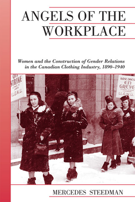 Angels of the Workplace: Women and the Construction of Gender Relations in the Canadian Clothing Industry, 1890-1940 - Steedman, Mercedes